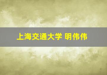 上海交通大学 明伟伟